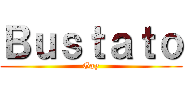Ｂｕｓｔａｔｏ (Gay)