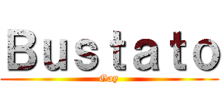 Ｂｕｓｔａｔｏ (Gay)