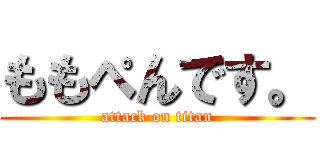 ももぺんです。 (attack on titan)