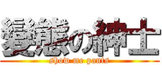 變態の紳士 (show me pants)