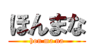 ほんまな (hon ma na)