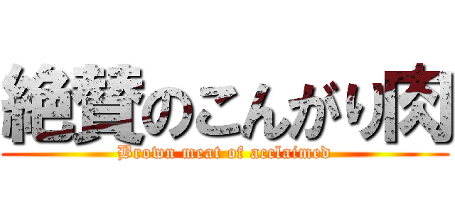 絶賛のこんがり肉 (Brown meat of acclaimed)