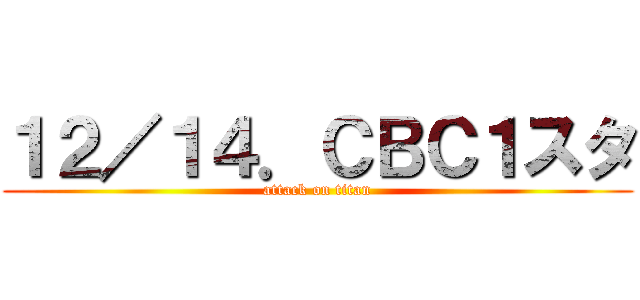 １２／１４．ＣＢＣ１スタ (attack on titan)