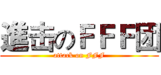 進击のＦＦＦ团 (attack on FFF)