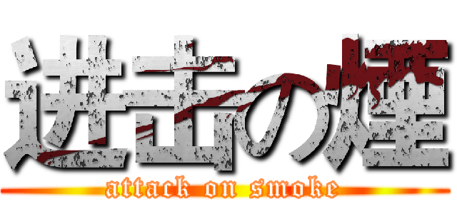 进击の煙 (attack on smoke)