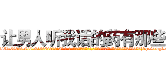 让男人听我话的药有那些 (让男人听我话的药有那些【电-话151x68344x817-Q1065427042元-吉-药-业】我们做的是长期生意,靠的是老客户长期支持 让男人听我话的药有那些在发表了一篇http://sngk.net/LJVzpv

参考消息网我们做的是长期生意,靠的是老客户长期支持也许我们早该意识到，就连鲍勃·霍斯金斯（金球奖戏剧类电影男主角 
)