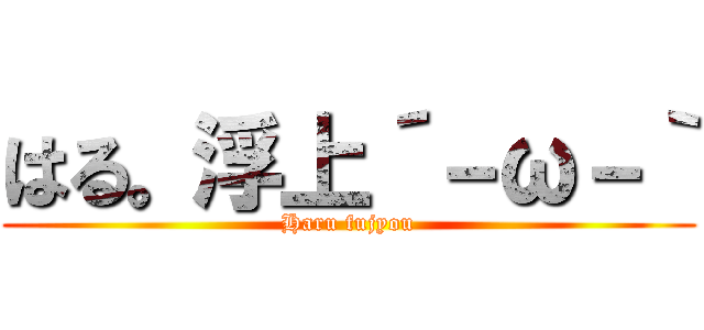 はる。浮上´－ω－｀ (Haru fujyou)