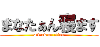 まなたぁん寝ます (attack on titan)