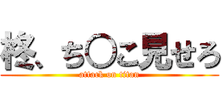 柊、ち○こ見せろ (attack on titan)