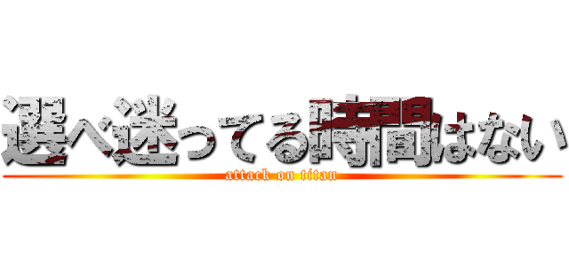 選べ迷ってる時間はない (attack on titan)