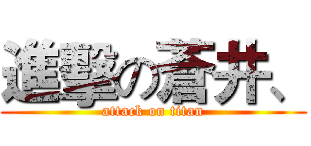 進擊の蒼井、 (attack on titan)