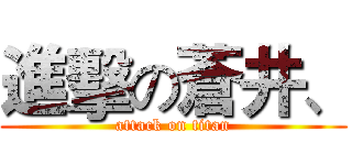 進擊の蒼井、 (attack on titan)