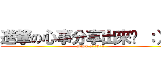 進撃の心事分享出來吧 ：）） (attack on titan)