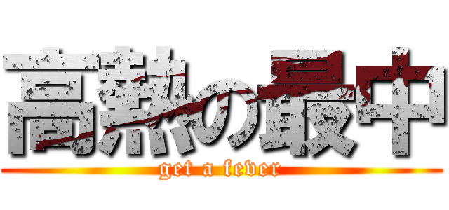 高熱の最中 (get a fever)
