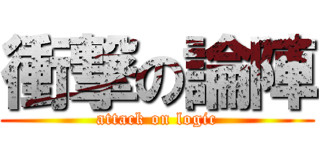 衝撃の論陣 (attack on logic)