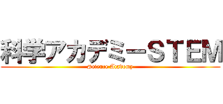 科学アカデミーＳＴＥＭ (Science Academy)