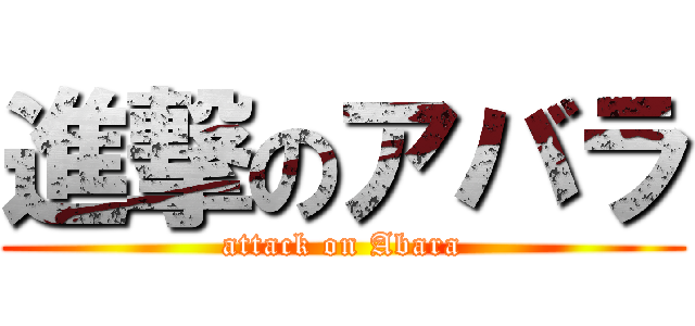 進撃のアバラ (attack on Abara)