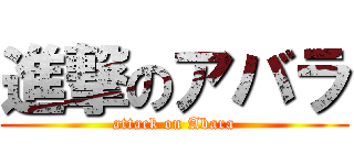 進撃のアバラ (attack on Abara)