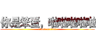 你是笨蛋，啦啦啦啦啦 (attack on titan)