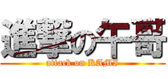 進撃の午哥 (attack on KAMI)