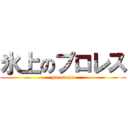 氷上のプロレス (puroresu)