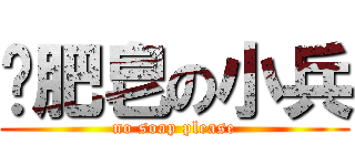 撿肥皂の小兵 (no soap please)