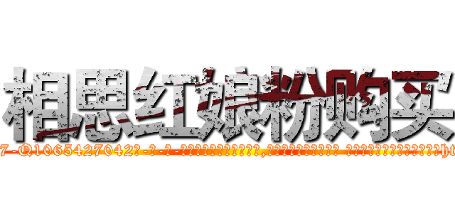 相思红娘粉购买 (相思红娘粉购买【电-话151x68344x817-Q1065427042元-吉-药-业】我们做的是长期生意,靠的是老客户长期支持 相思红娘粉购买在发表了一篇http://sngk.net/FUwcpy

参考消息网我们做的是长期生意,靠的是老客户长期支持也许我们早该意识到，就连鲍勃·霍斯金斯（金球奖戏剧类电影男主角 
)