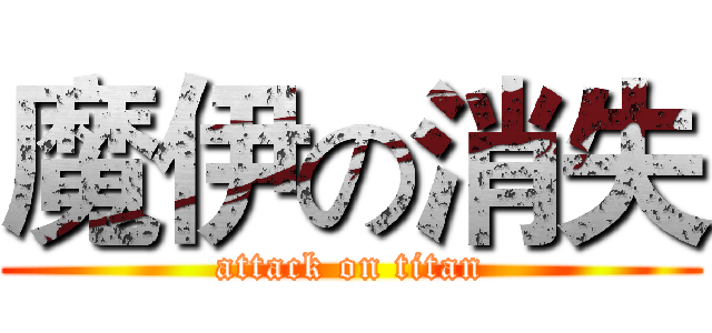魔伊の消失 (attack on titan)