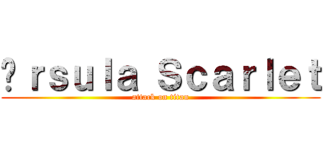 Úｒｓｕｌａ Ｓｃａｒｌｅｔ (attack on titan)