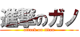 進撃のガノ (attack on titan)