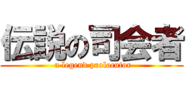 伝説の司会者 ( a legend prolocutor)