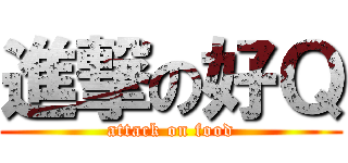 進撃の好Ｑ (attack on food)
