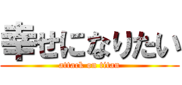 幸せになりたい (attack on titan)