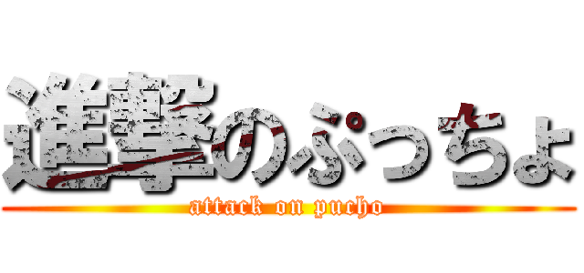 進撃のぷっちょ (attack on pucho)