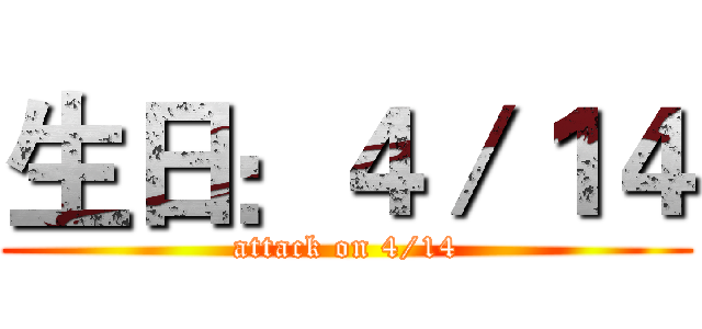 生日：４／１４ (attack on 4/14)
