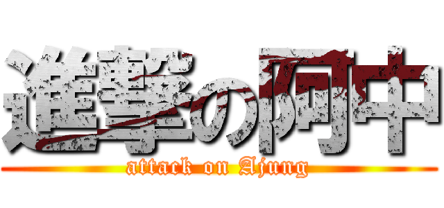 進撃の阿中 (attack on Ajung)