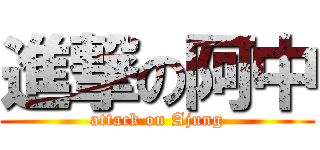 進撃の阿中 (attack on Ajung)