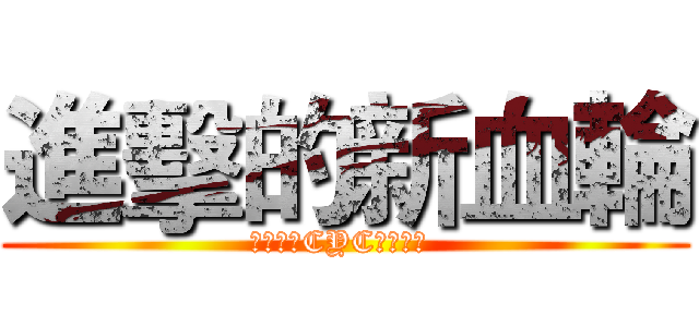 進擊的新血輪 (熱情歡迎CYC新兵入列 )