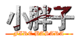 小胖子 (FIRE BASARA)