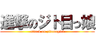 進撃のジト目っ娘 (attack on zitomegirl)