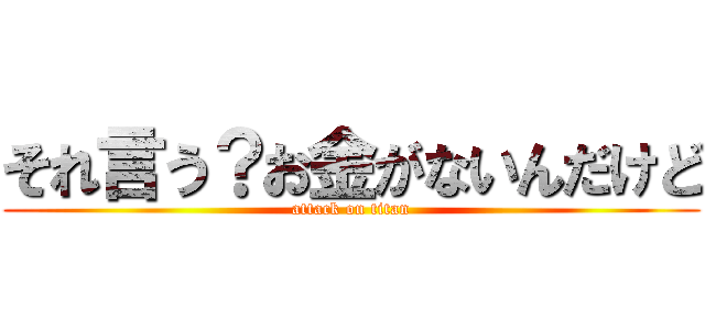 それ言う？お金がないんだけど (attack on titan)