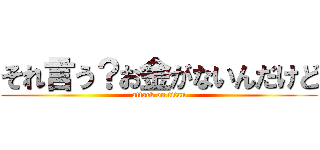 それ言う？お金がないんだけど (attack on titan)
