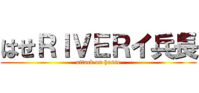 はせＲＩＶＥＲイ兵長 (attack on hasse)