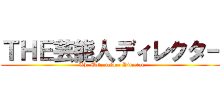 ＴＨＥ芸能人ディレクター (The Entertainer Director)