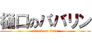 樋口のババリン (attack on titan)