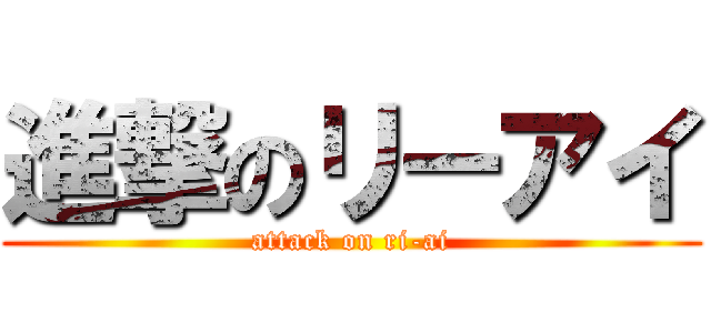 進撃のリーアイ (attack on ri-ai)