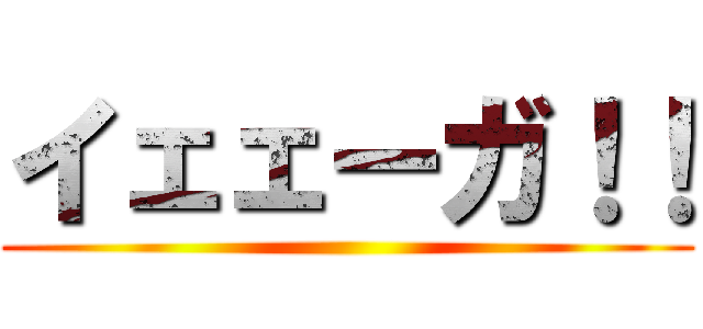 イェェーガ！！ ()