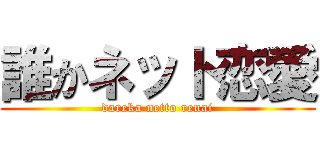 誰かネット恋愛 (dareka netto renai)