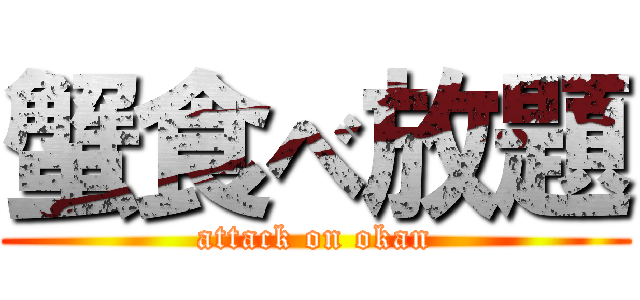蟹食べ放題 (attack on okan)