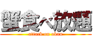 蟹食べ放題 (attack on okan)